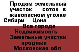 Продам земельный участок (40 соток) в живописном уголке Сибири. › Цена ­ 1 000 000 - Все города Недвижимость » Земельные участки продажа   . Московская обл.,Лыткарино г.